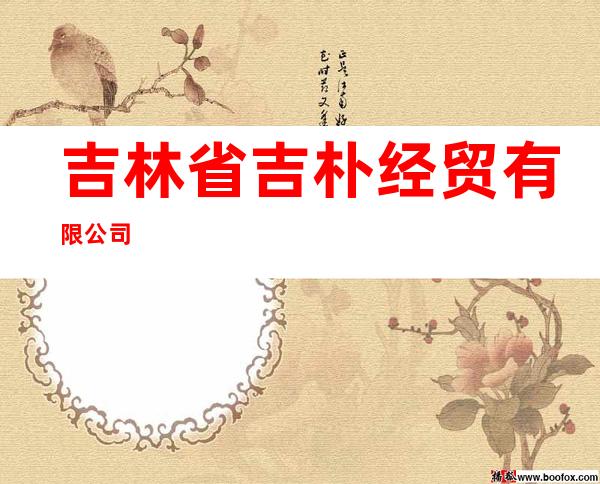 吉林省吉朴经贸有限公司
