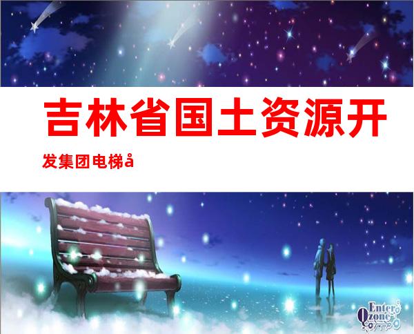 吉林省国土资源开发集团电梯工程有限公司
