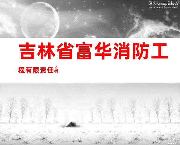 吉林省富华消防工程有限责任公司