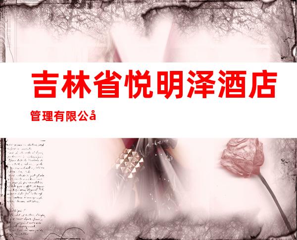 吉林省悦明泽酒店管理有限公司吉林市分公司
