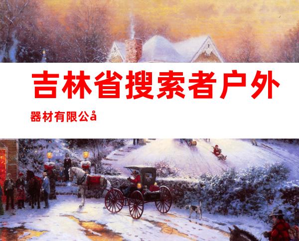 吉林省搜索者户外器材有限公司