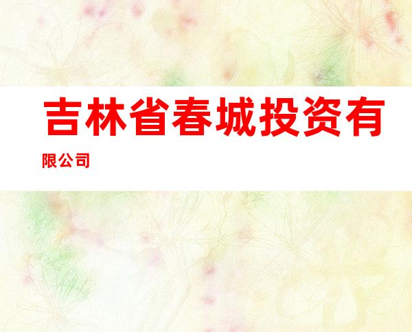 吉林省春城投资有限公司