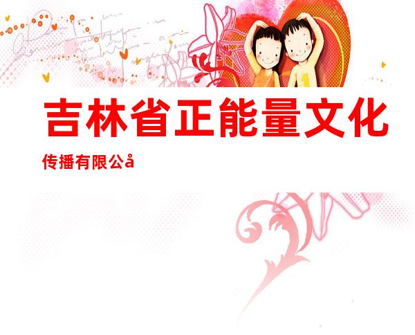 吉林省正能量文化传播有限公司