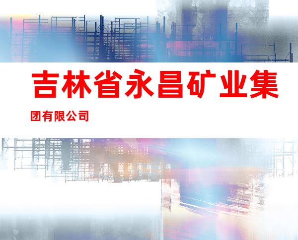 吉林省永昌矿业集团有限公司