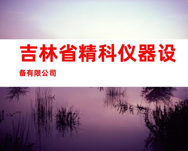 吉林省精科仪器设备有限公司