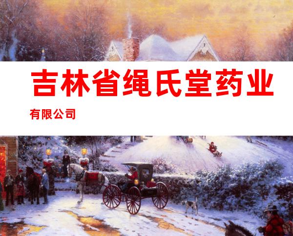 吉林省绳氏堂药业有限公司
