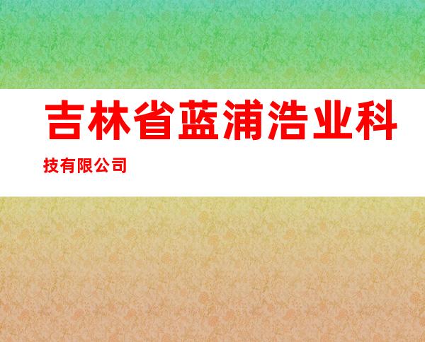 吉林省蓝浦浩业科技有限公司