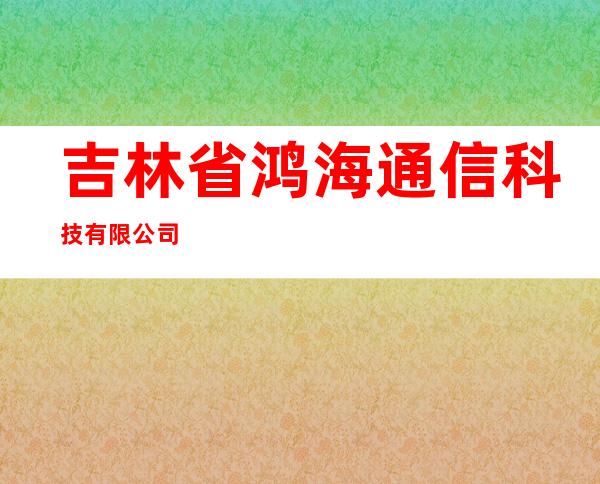 吉林省鸿海通信科技有限公司