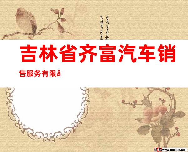 吉林省齐富汽车销售服务有限公司