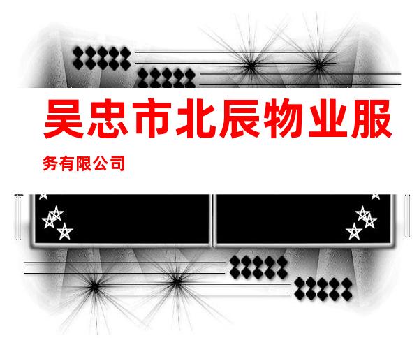 吴忠市北辰物业服务有限公司