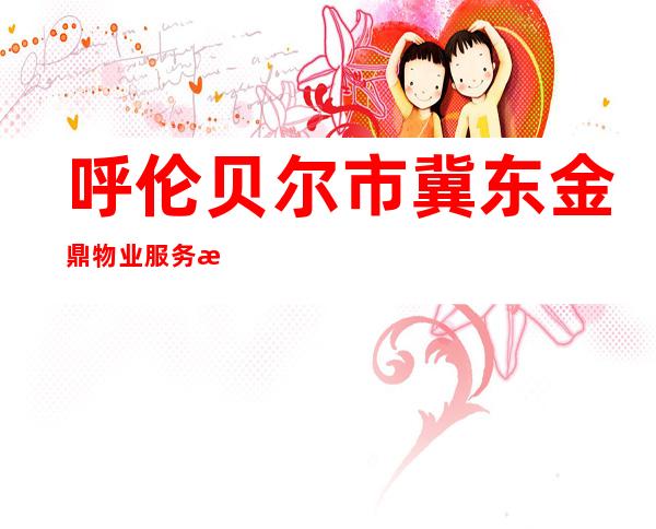 呼伦贝尔市冀东金鼎物业服务有限公司