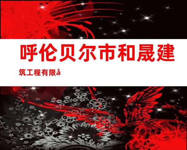 呼伦贝尔市和晟建筑工程有限公司