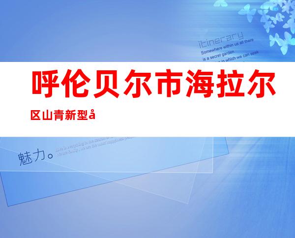 呼伦贝尔市海拉尔区山青新型建材加工厂