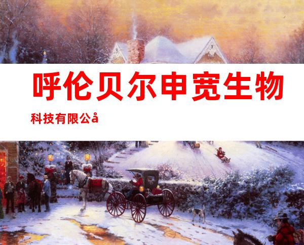 呼伦贝尔申宽生物科技有限公司