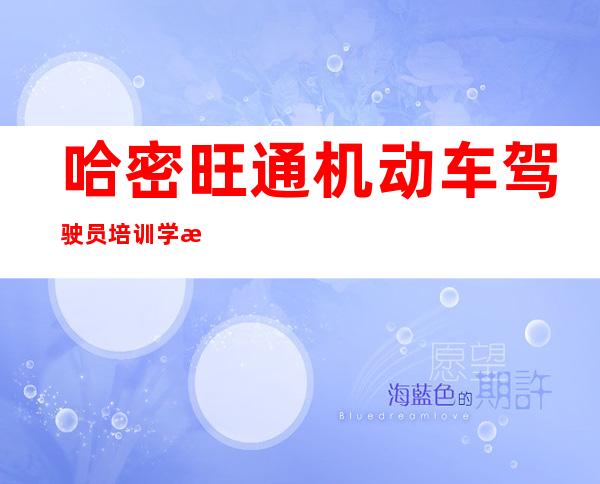 哈密旺通机动车驾驶员培训学校有限责任公司
