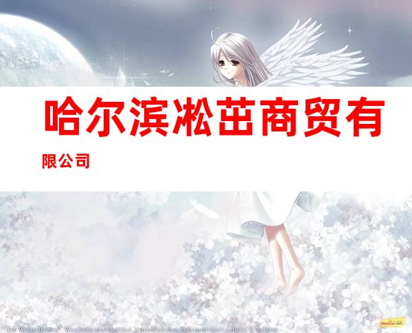 哈尔滨凇茁商贸有限公司