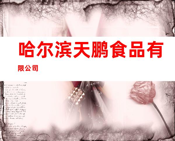 哈尔滨天鹏食品有限公司