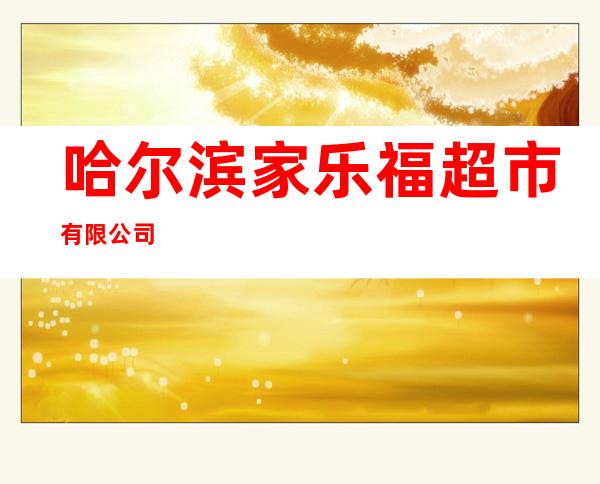 哈尔滨家乐福超市有限公司