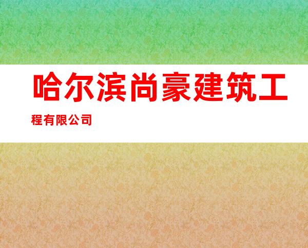 哈尔滨尚豪建筑工程有限公司