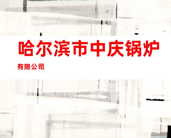 哈尔滨市中庆锅炉有限公司