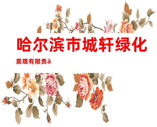 哈尔滨市城轩绿化景观有限责任公司