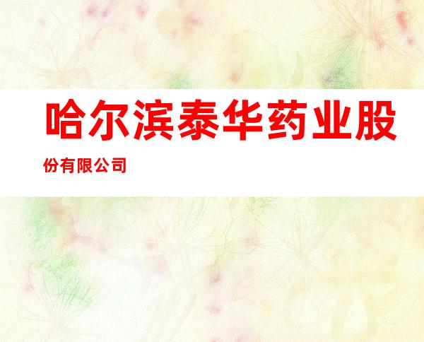 哈尔滨泰华药业股份有限公司