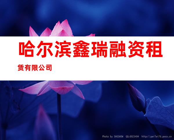 哈尔滨鑫瑞融资租赁有限公司