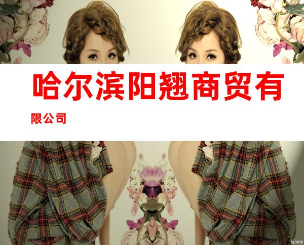 哈尔滨阳翘商贸有限公司