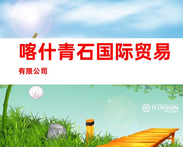 喀什青石国际贸易有限公司