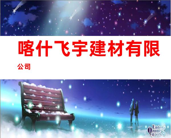 喀什飞宇建材有限公司