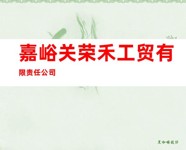 嘉峪关荣禾工贸有限责任公司