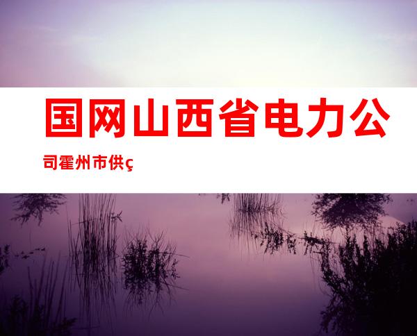 国网山西省电力公司霍州市供电公司
