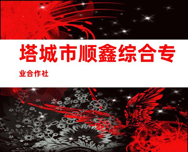 塔城市顺鑫综合专业合作社