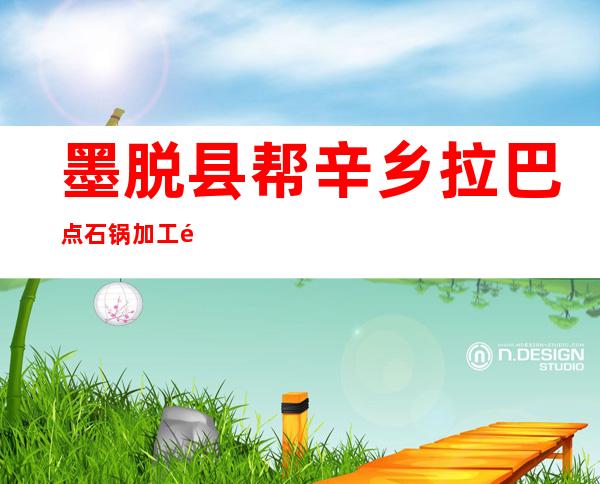 墨脱县帮辛乡拉巴点石锅加工销售专业合作社