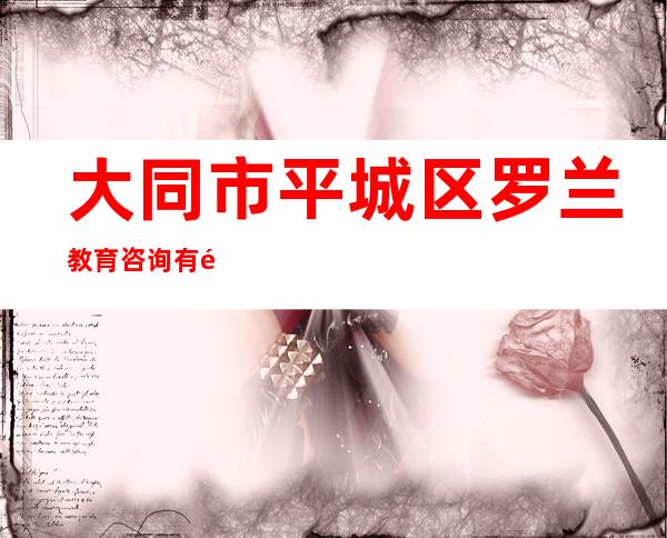 大同市平城区罗兰教育咨询有限公司
