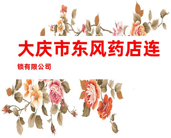 大庆市东风药店连锁有限公司
