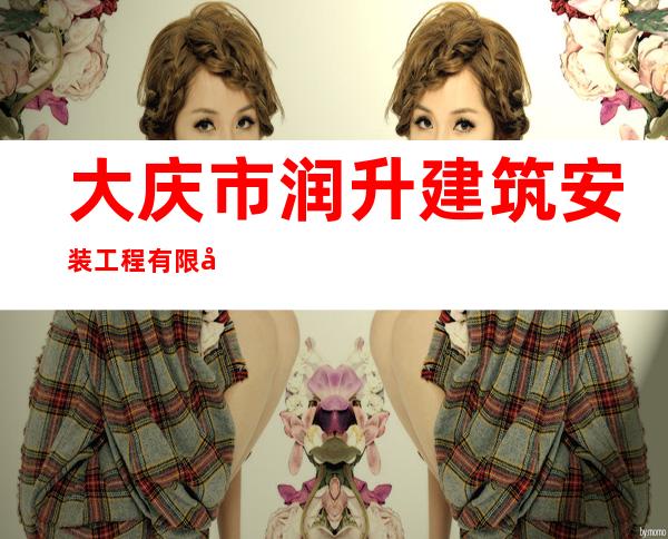 大庆市润升建筑安装工程有限公司