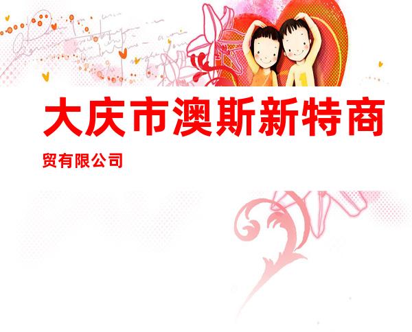 大庆市澳斯新特商贸有限公司
