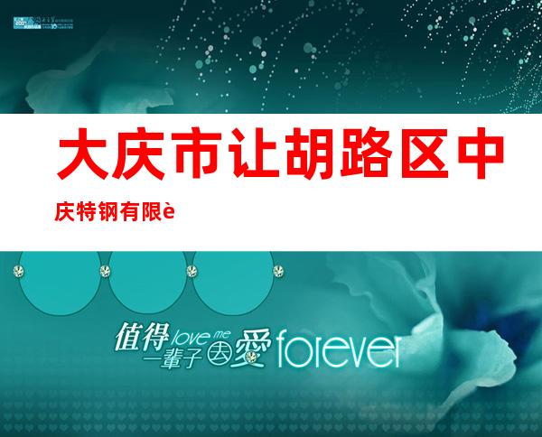 大庆市让胡路区中庆特钢有限责任公司