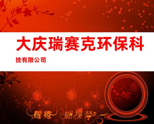 大庆瑞赛克环保科技有限公司