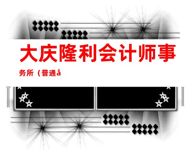 大庆隆利会计师事务所（普通合伙）