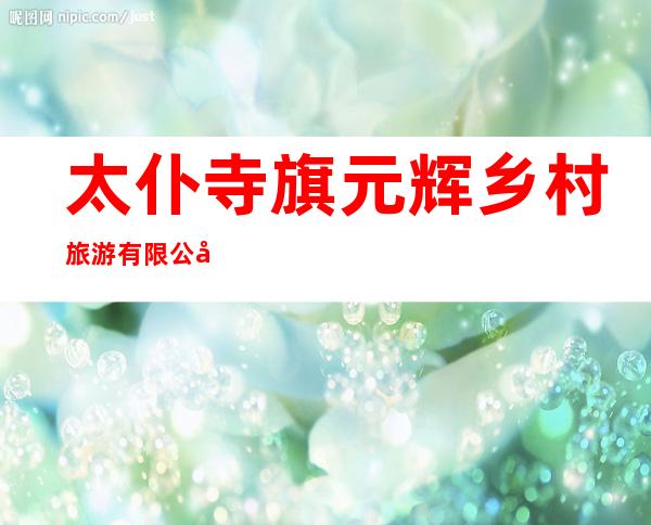 太仆寺旗元辉乡村旅游有限公司