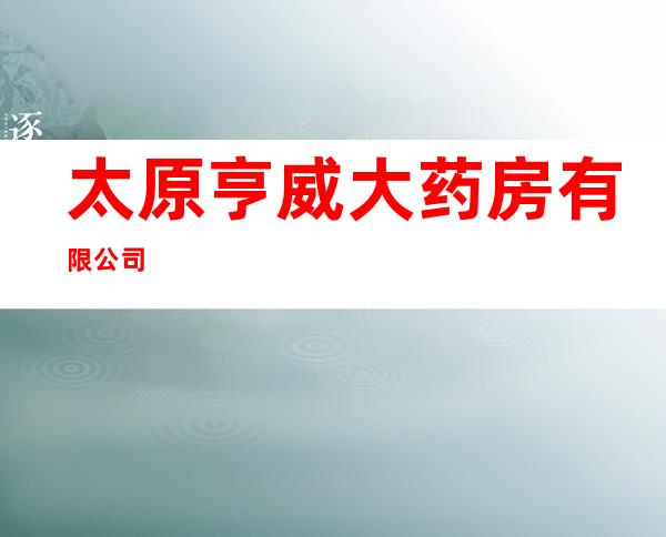 太原亨威大药房有限公司