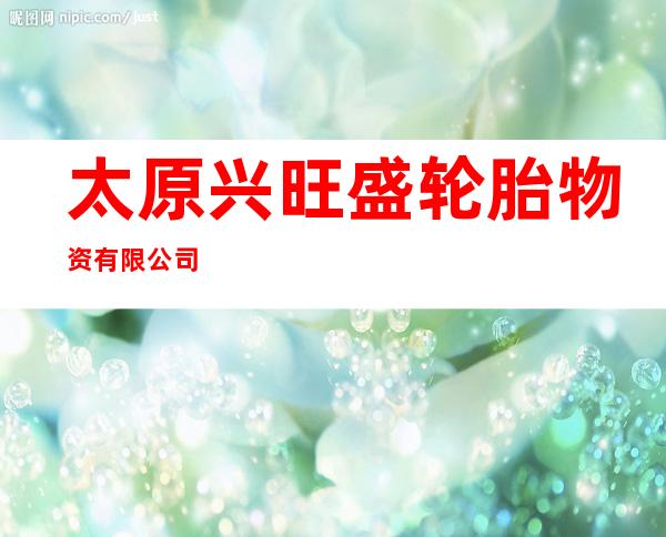 太原兴旺盛轮胎物资有限公司