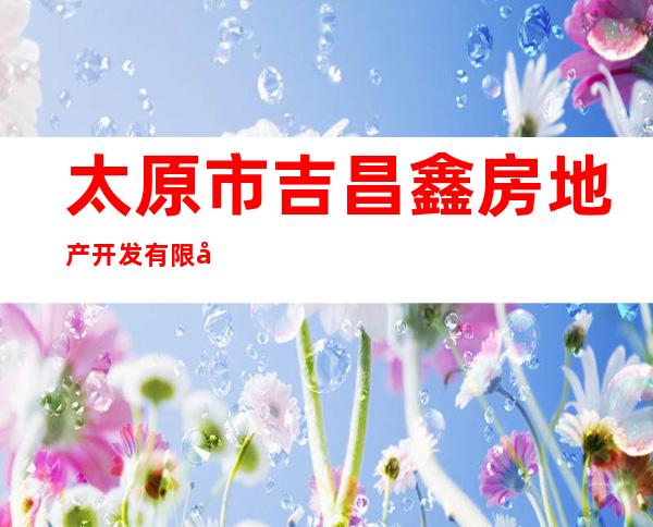 太原市吉昌鑫房地产开发有限公司