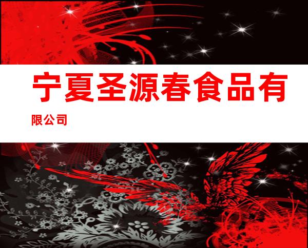 宁夏圣源春食品有限公司