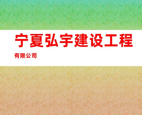 宁夏弘宇建设工程有限公司