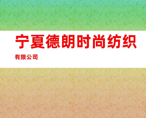 宁夏德朗时尚纺织有限公司