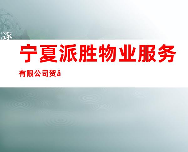 宁夏派胜物业服务有限公司贺兰分公司