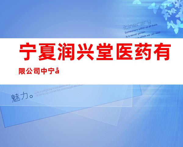 宁夏润兴堂医药有限公司中宁县福康花园药店